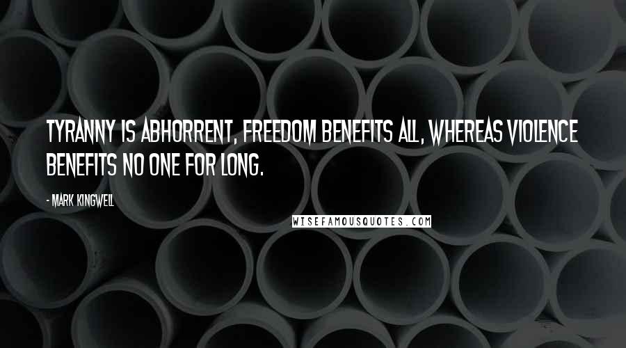 Mark Kingwell Quotes: Tyranny is abhorrent, freedom benefits all, whereas violence benefits no one for long.