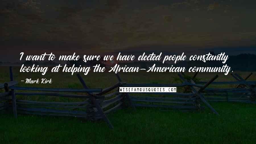 Mark Kirk Quotes: I want to make sure we have elected people constantly looking at helping the African-American community.