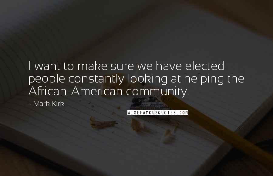 Mark Kirk Quotes: I want to make sure we have elected people constantly looking at helping the African-American community.