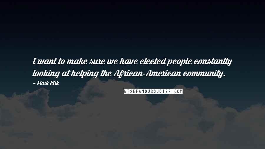 Mark Kirk Quotes: I want to make sure we have elected people constantly looking at helping the African-American community.