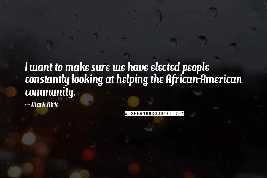 Mark Kirk Quotes: I want to make sure we have elected people constantly looking at helping the African-American community.