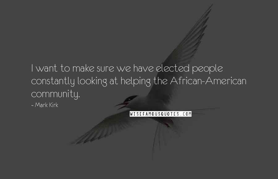 Mark Kirk Quotes: I want to make sure we have elected people constantly looking at helping the African-American community.