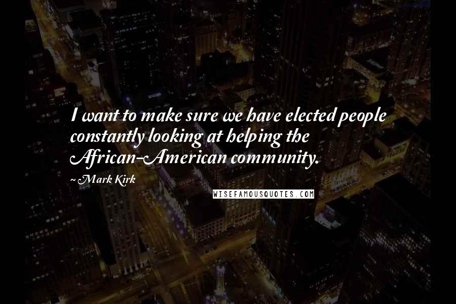 Mark Kirk Quotes: I want to make sure we have elected people constantly looking at helping the African-American community.