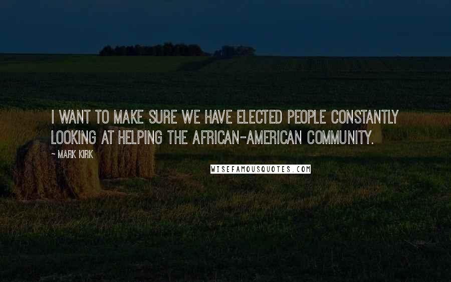 Mark Kirk Quotes: I want to make sure we have elected people constantly looking at helping the African-American community.