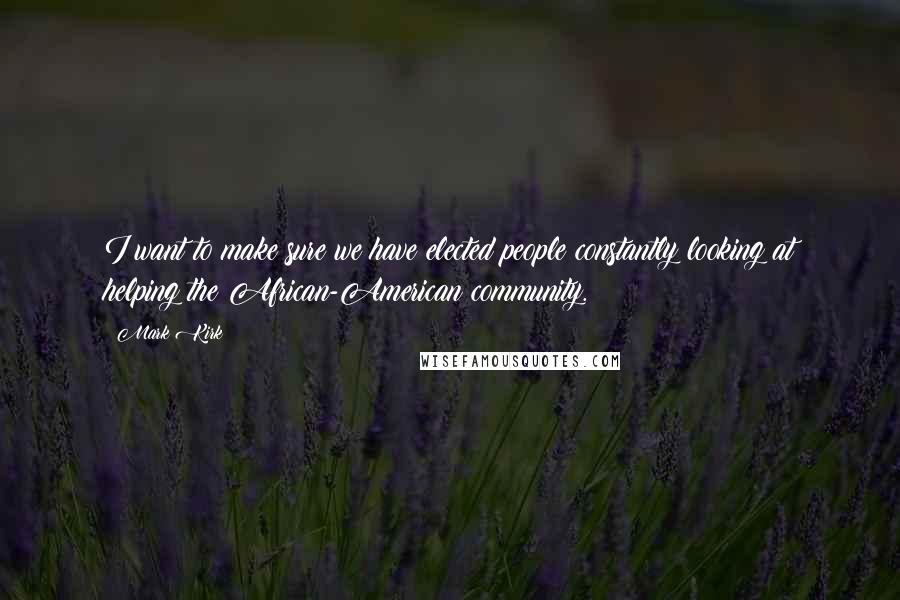 Mark Kirk Quotes: I want to make sure we have elected people constantly looking at helping the African-American community.