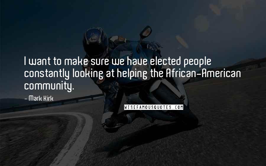 Mark Kirk Quotes: I want to make sure we have elected people constantly looking at helping the African-American community.