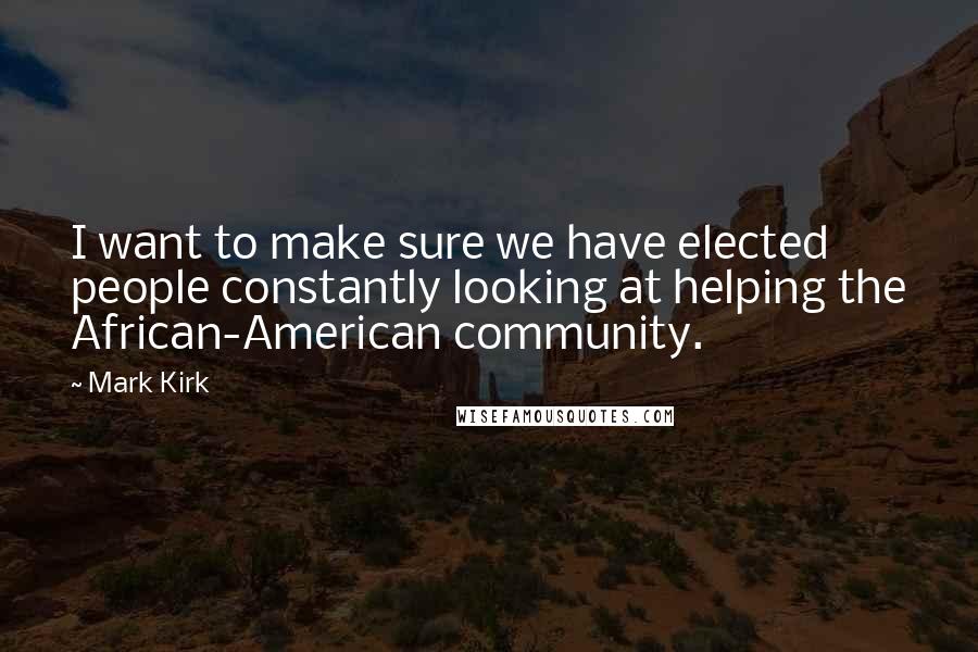 Mark Kirk Quotes: I want to make sure we have elected people constantly looking at helping the African-American community.