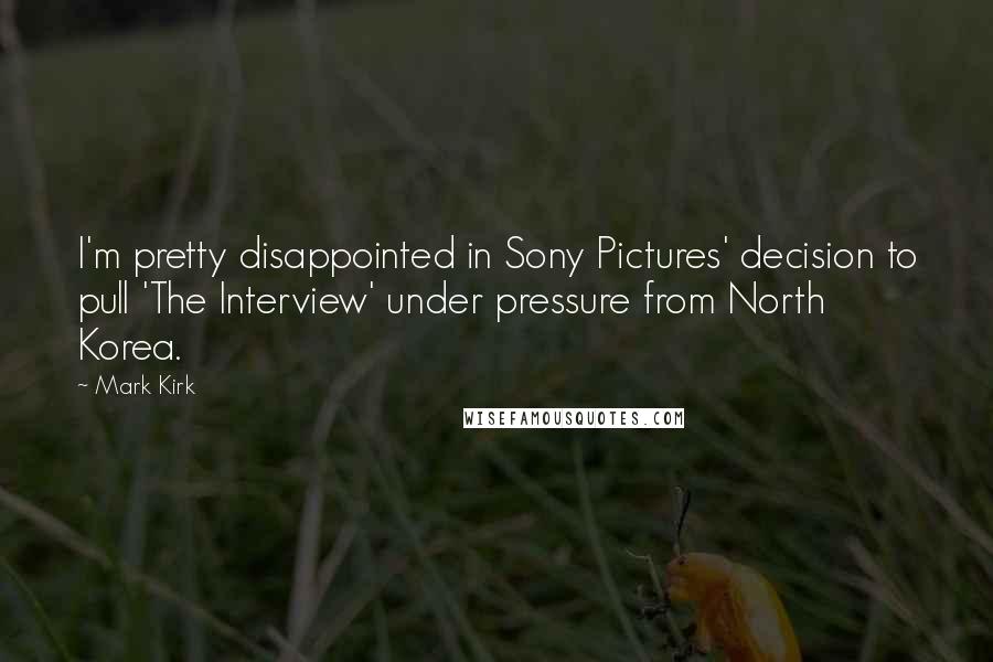 Mark Kirk Quotes: I'm pretty disappointed in Sony Pictures' decision to pull 'The Interview' under pressure from North Korea.