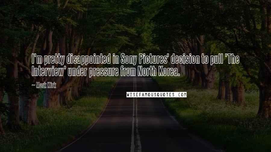 Mark Kirk Quotes: I'm pretty disappointed in Sony Pictures' decision to pull 'The Interview' under pressure from North Korea.