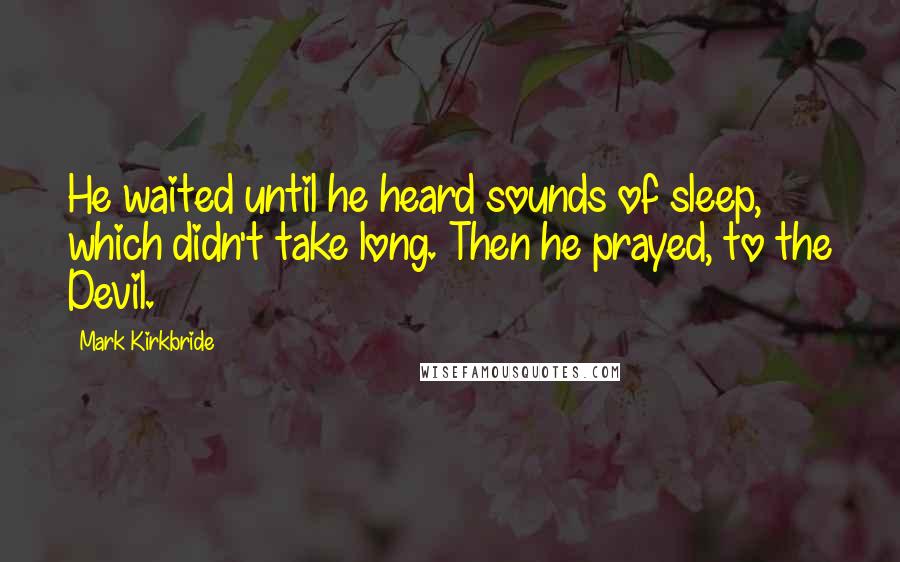 Mark Kirkbride Quotes: He waited until he heard sounds of sleep, which didn't take long. Then he prayed, to the Devil.