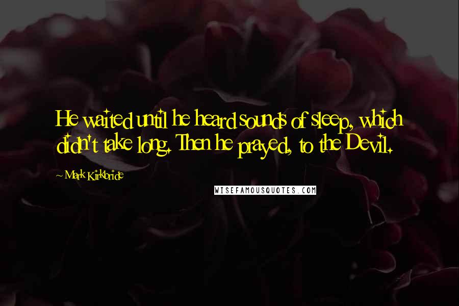 Mark Kirkbride Quotes: He waited until he heard sounds of sleep, which didn't take long. Then he prayed, to the Devil.