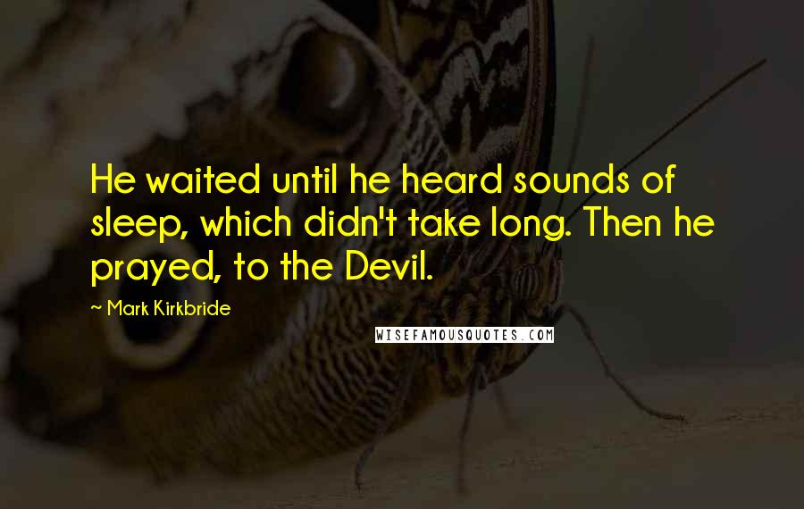 Mark Kirkbride Quotes: He waited until he heard sounds of sleep, which didn't take long. Then he prayed, to the Devil.