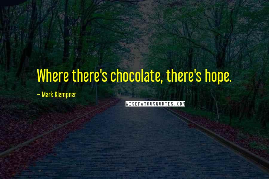 Mark Klempner Quotes: Where there's chocolate, there's hope.