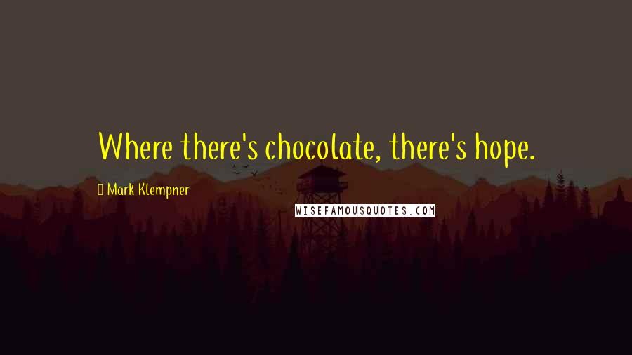 Mark Klempner Quotes: Where there's chocolate, there's hope.