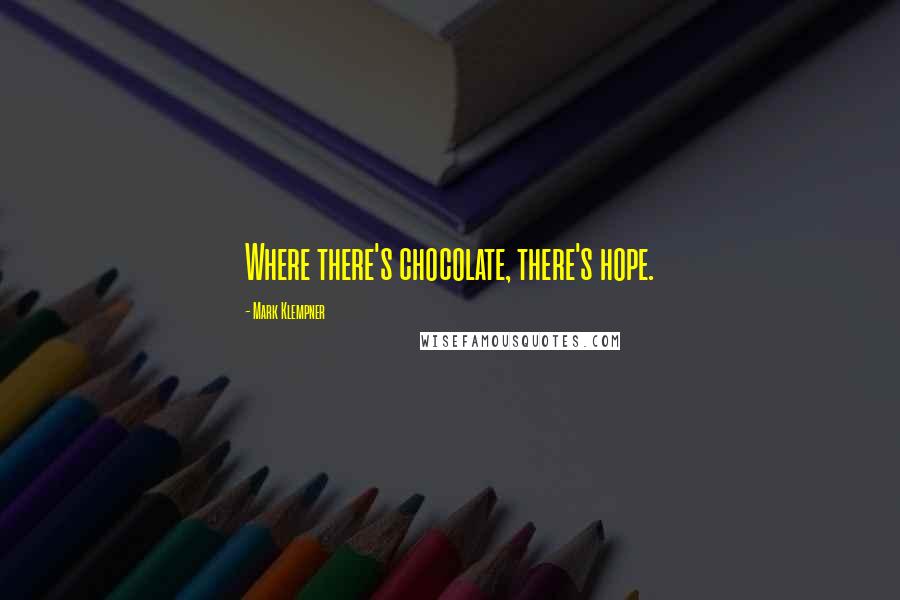 Mark Klempner Quotes: Where there's chocolate, there's hope.