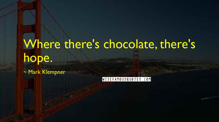 Mark Klempner Quotes: Where there's chocolate, there's hope.