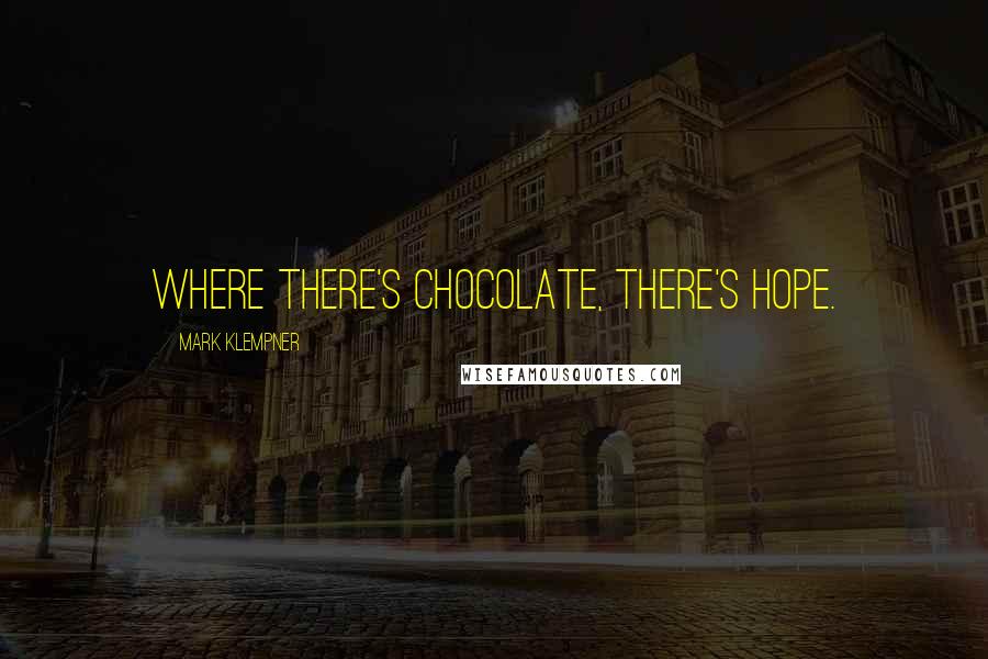 Mark Klempner Quotes: Where there's chocolate, there's hope.