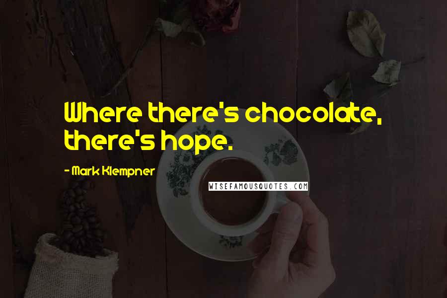 Mark Klempner Quotes: Where there's chocolate, there's hope.
