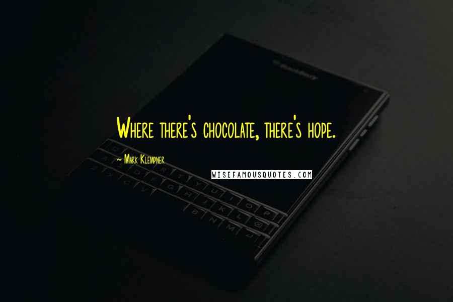 Mark Klempner Quotes: Where there's chocolate, there's hope.