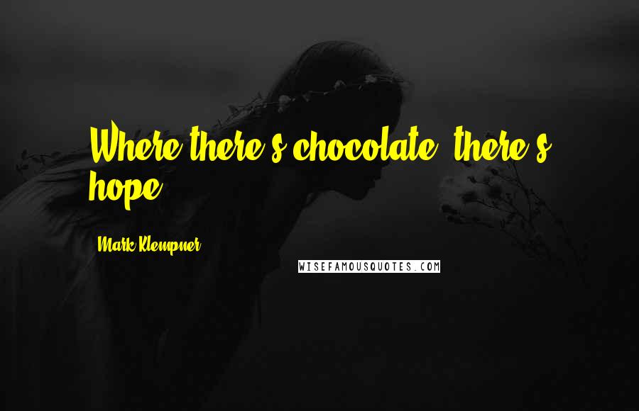 Mark Klempner Quotes: Where there's chocolate, there's hope.