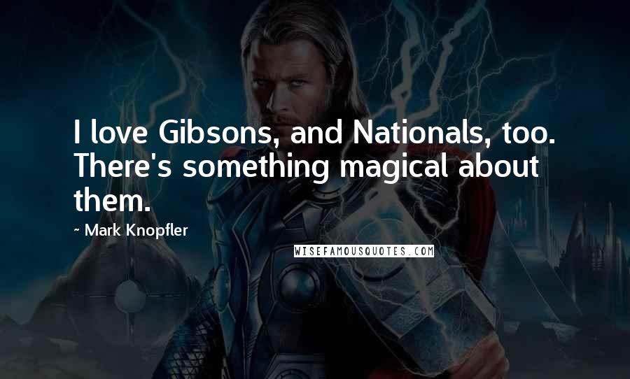 Mark Knopfler Quotes: I love Gibsons, and Nationals, too. There's something magical about them.