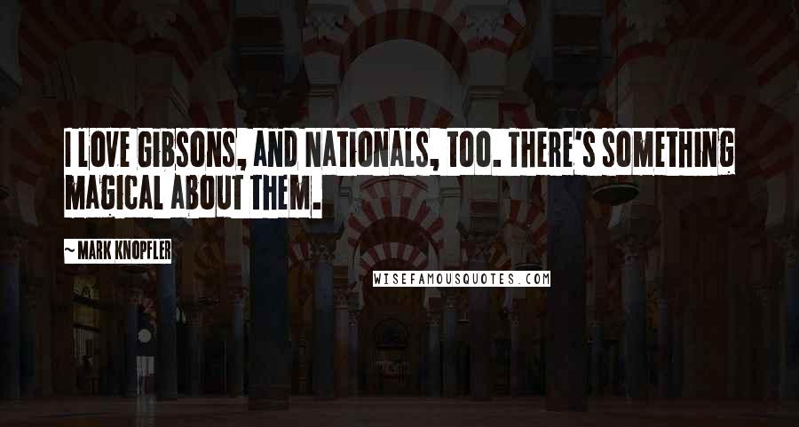 Mark Knopfler Quotes: I love Gibsons, and Nationals, too. There's something magical about them.