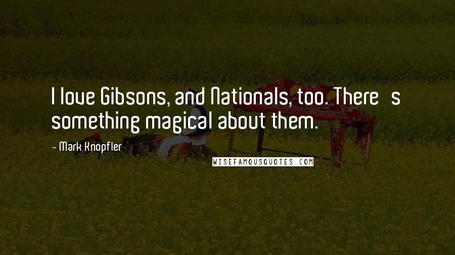 Mark Knopfler Quotes: I love Gibsons, and Nationals, too. There's something magical about them.