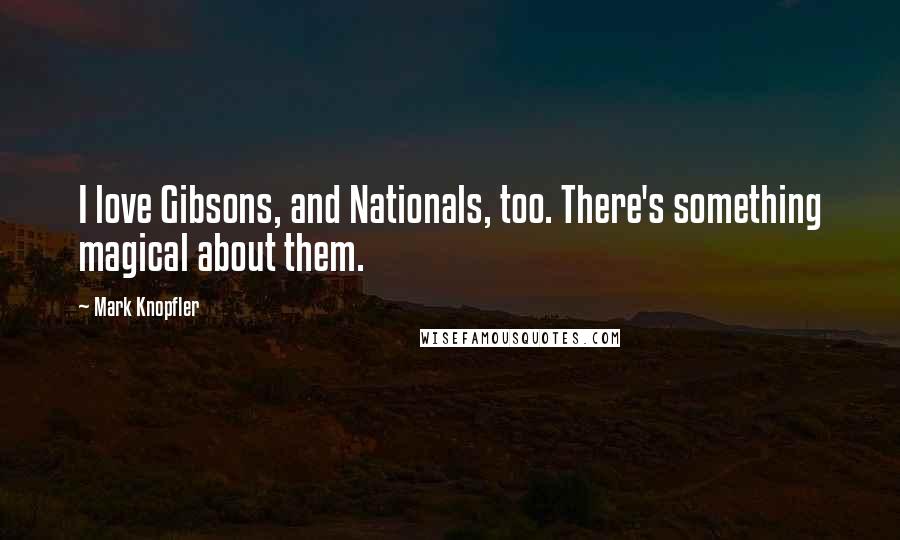 Mark Knopfler Quotes: I love Gibsons, and Nationals, too. There's something magical about them.