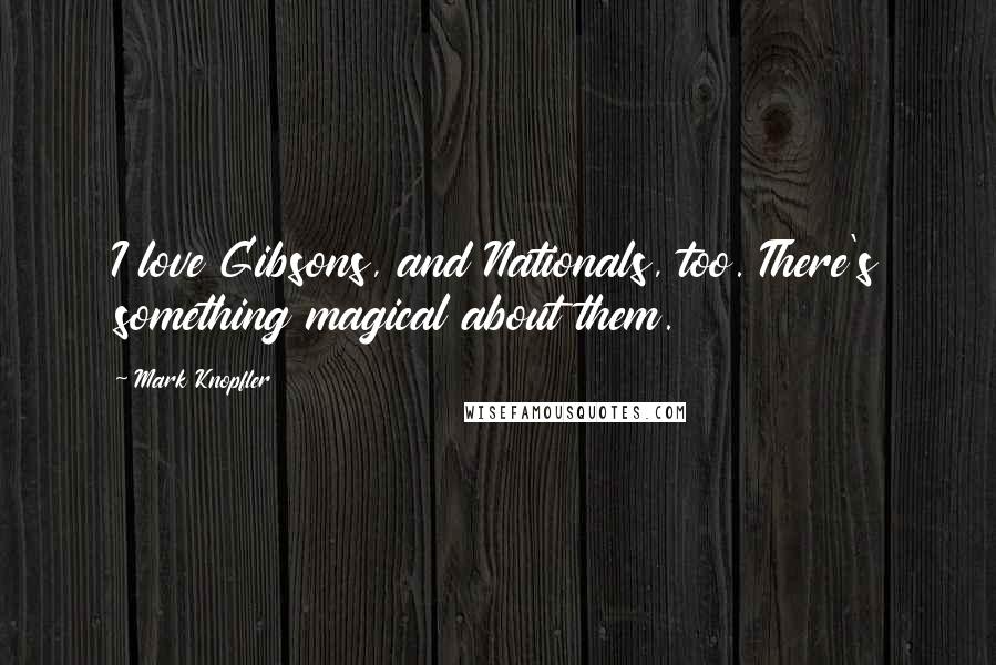 Mark Knopfler Quotes: I love Gibsons, and Nationals, too. There's something magical about them.