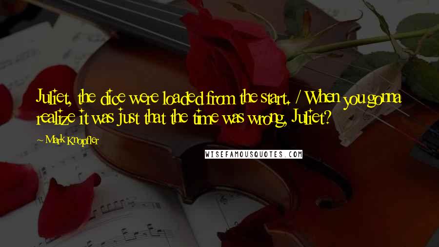 Mark Knopfler Quotes: Juliet, the dice were loaded from the start. / When you gonna realize it was just that the time was wrong, Juliet?