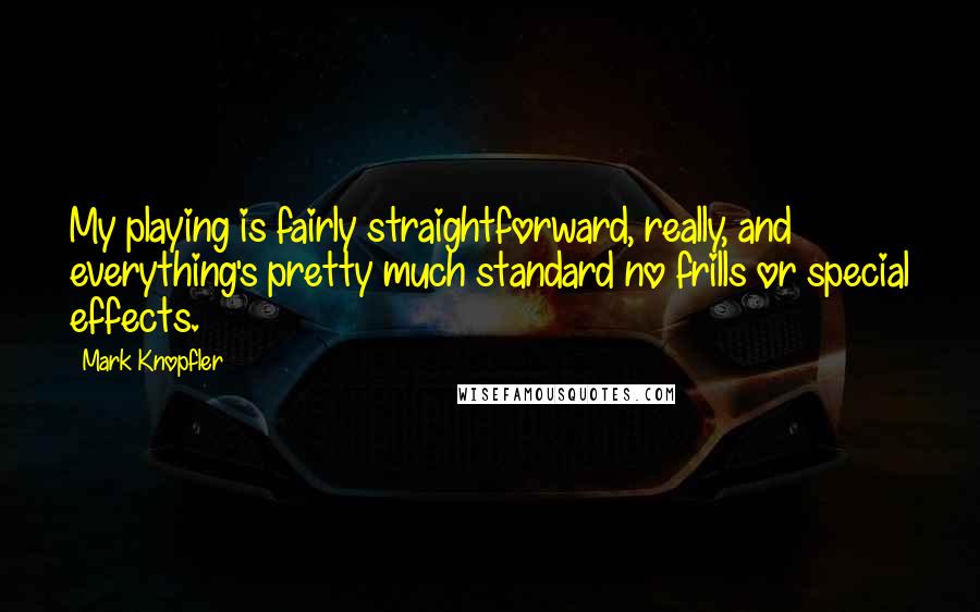 Mark Knopfler Quotes: My playing is fairly straightforward, really, and everything's pretty much standard no frills or special effects.