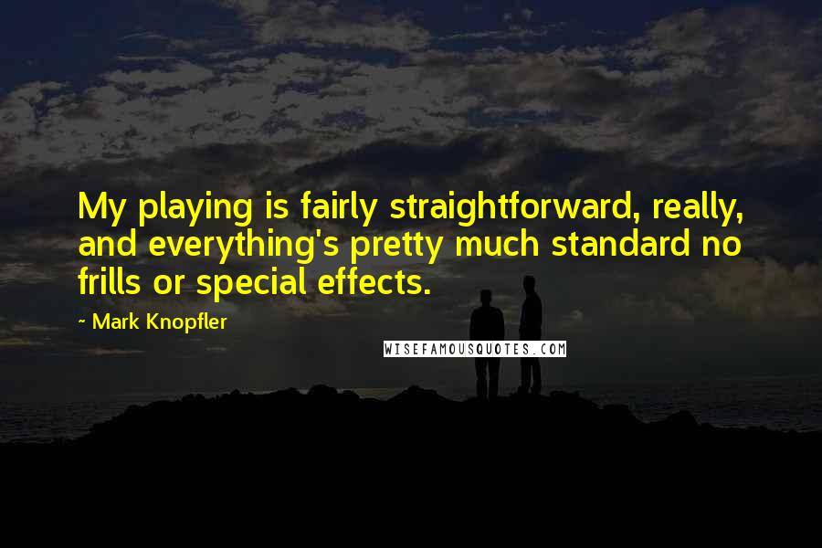 Mark Knopfler Quotes: My playing is fairly straightforward, really, and everything's pretty much standard no frills or special effects.