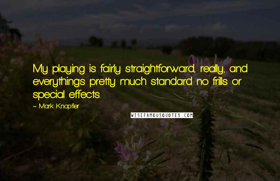Mark Knopfler Quotes: My playing is fairly straightforward, really, and everything's pretty much standard no frills or special effects.
