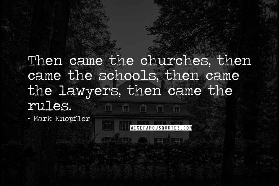 Mark Knopfler Quotes: Then came the churches, then came the schools, then came the lawyers, then came the rules.