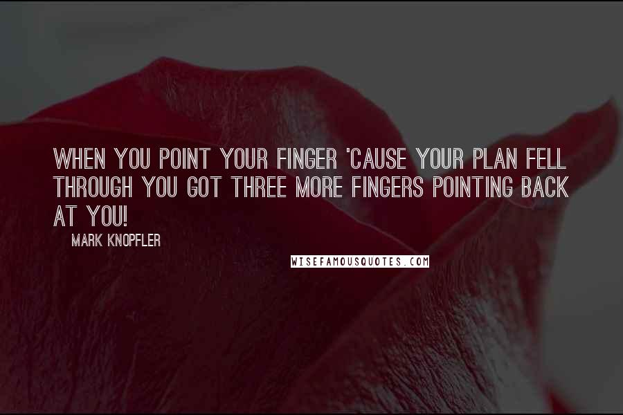 Mark Knopfler Quotes: When you point your finger 'cause your plan fell through You got three more fingers pointing back at you!