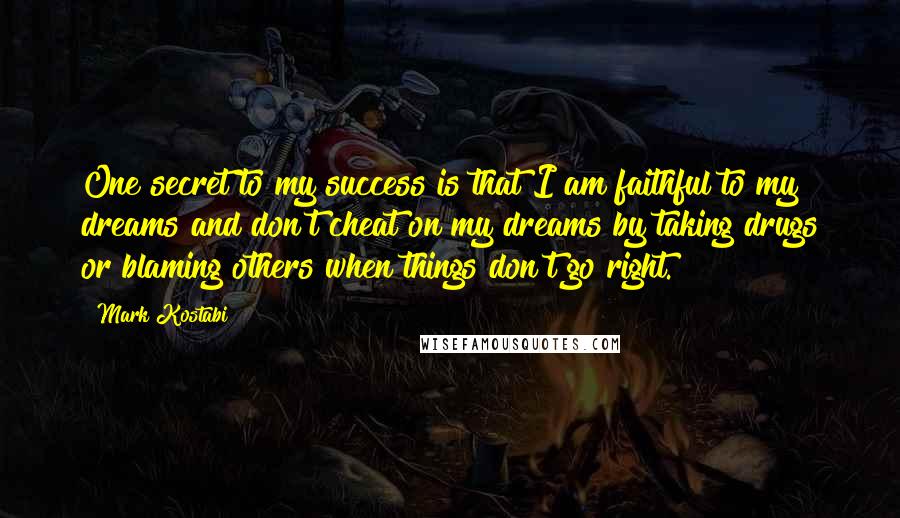 Mark Kostabi Quotes: One secret to my success is that I am faithful to my dreams and don't cheat on my dreams by taking drugs or blaming others when things don't go right.