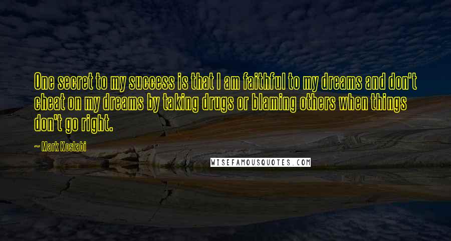 Mark Kostabi Quotes: One secret to my success is that I am faithful to my dreams and don't cheat on my dreams by taking drugs or blaming others when things don't go right.