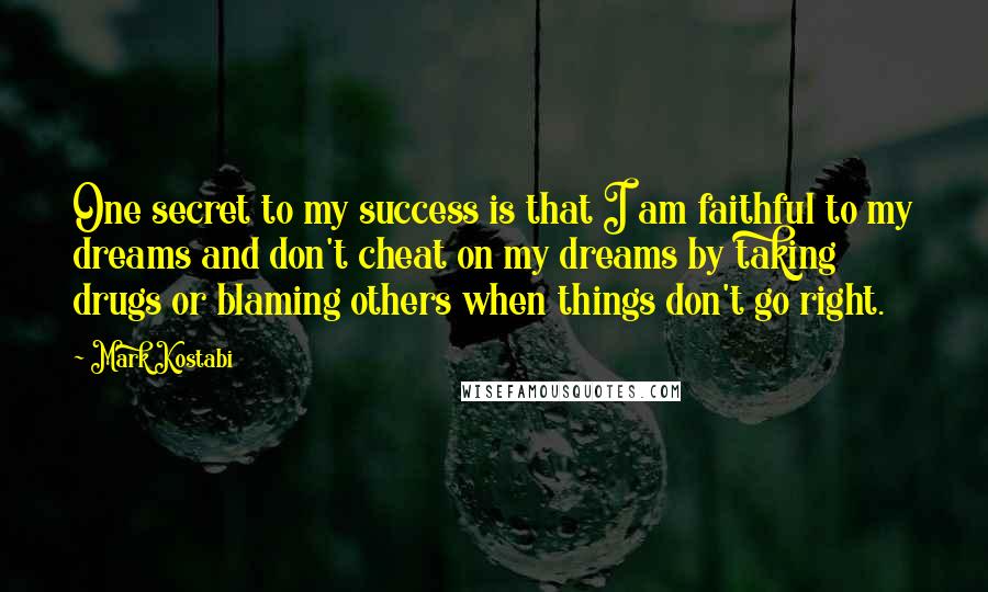 Mark Kostabi Quotes: One secret to my success is that I am faithful to my dreams and don't cheat on my dreams by taking drugs or blaming others when things don't go right.