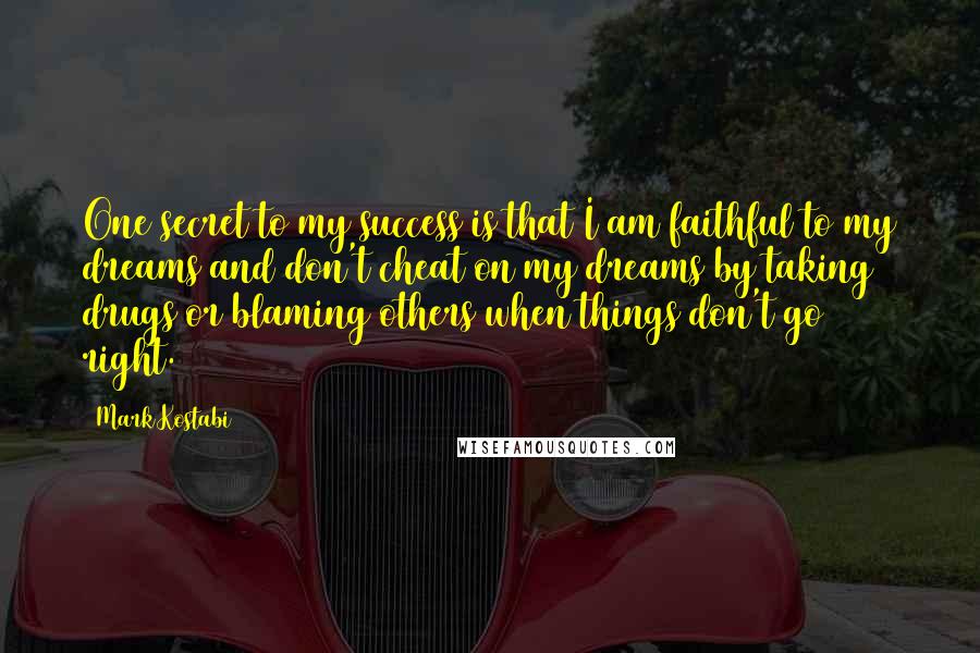 Mark Kostabi Quotes: One secret to my success is that I am faithful to my dreams and don't cheat on my dreams by taking drugs or blaming others when things don't go right.