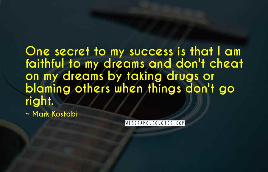 Mark Kostabi Quotes: One secret to my success is that I am faithful to my dreams and don't cheat on my dreams by taking drugs or blaming others when things don't go right.