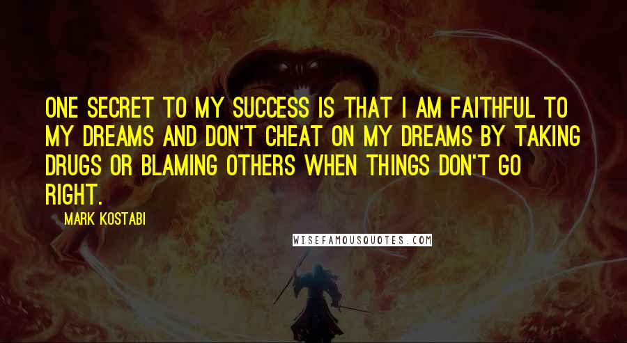 Mark Kostabi Quotes: One secret to my success is that I am faithful to my dreams and don't cheat on my dreams by taking drugs or blaming others when things don't go right.