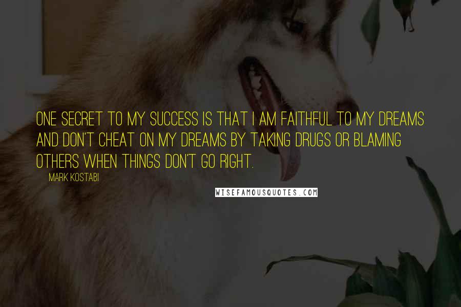 Mark Kostabi Quotes: One secret to my success is that I am faithful to my dreams and don't cheat on my dreams by taking drugs or blaming others when things don't go right.