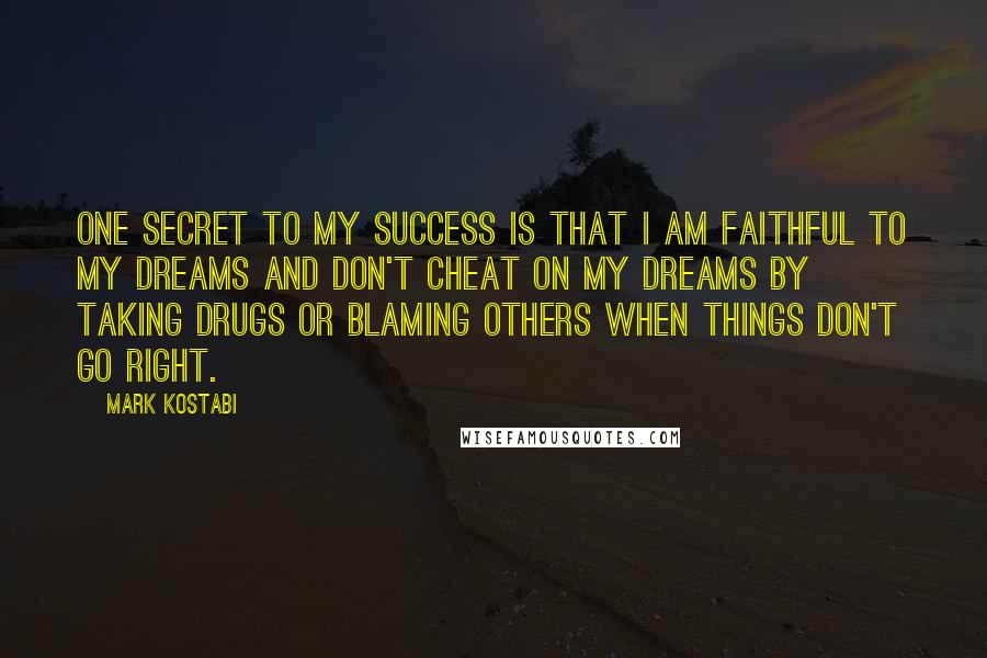 Mark Kostabi Quotes: One secret to my success is that I am faithful to my dreams and don't cheat on my dreams by taking drugs or blaming others when things don't go right.