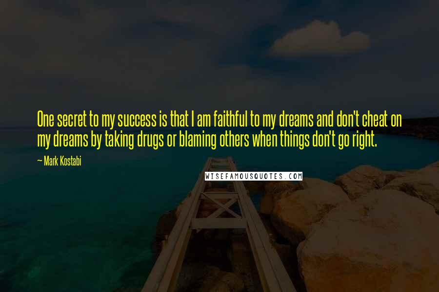 Mark Kostabi Quotes: One secret to my success is that I am faithful to my dreams and don't cheat on my dreams by taking drugs or blaming others when things don't go right.