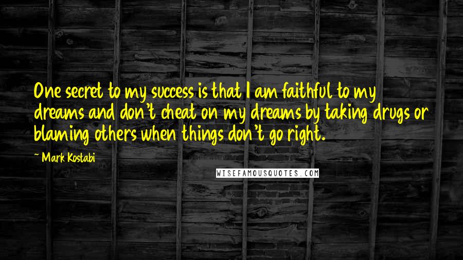 Mark Kostabi Quotes: One secret to my success is that I am faithful to my dreams and don't cheat on my dreams by taking drugs or blaming others when things don't go right.