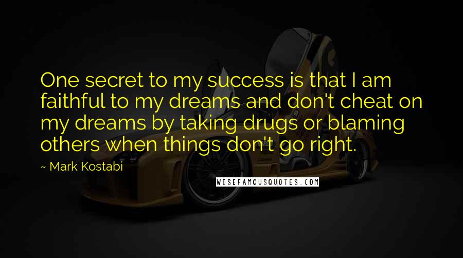 Mark Kostabi Quotes: One secret to my success is that I am faithful to my dreams and don't cheat on my dreams by taking drugs or blaming others when things don't go right.