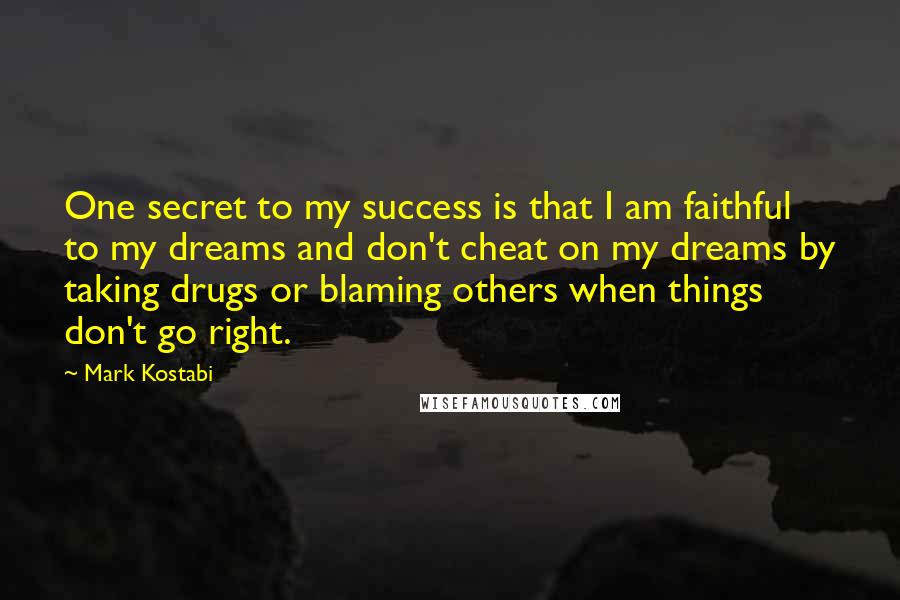 Mark Kostabi Quotes: One secret to my success is that I am faithful to my dreams and don't cheat on my dreams by taking drugs or blaming others when things don't go right.