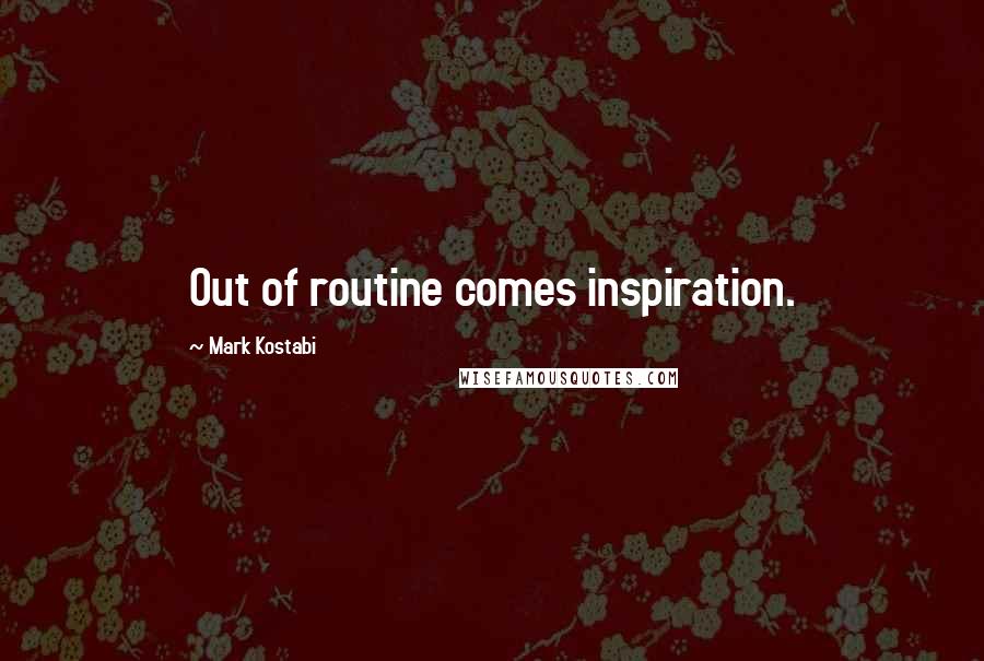 Mark Kostabi Quotes: Out of routine comes inspiration.