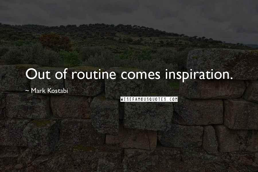 Mark Kostabi Quotes: Out of routine comes inspiration.