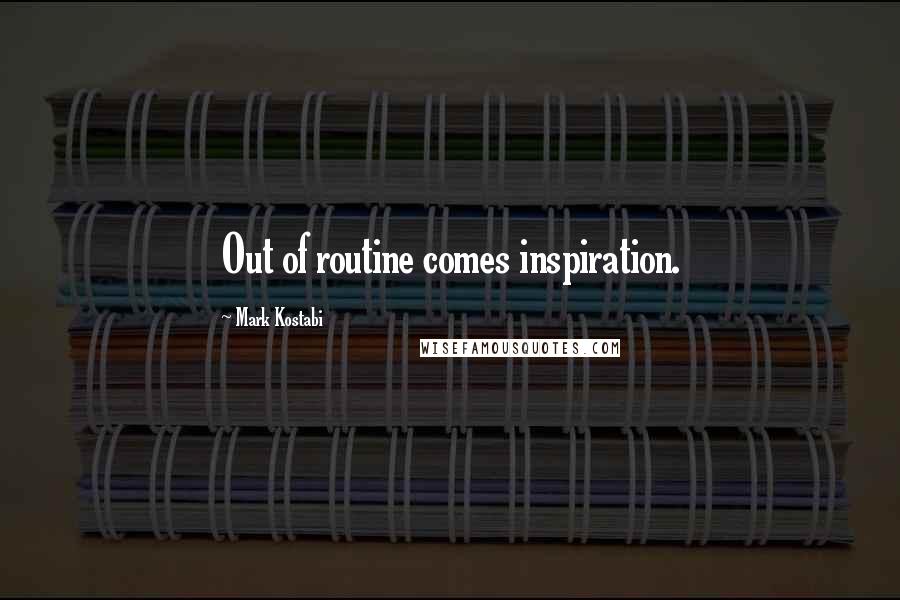 Mark Kostabi Quotes: Out of routine comes inspiration.